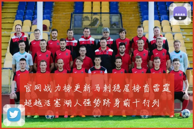 官网战力榜更新马刺稳居榜首雷霆超越活塞湖人强势跻身前十行列