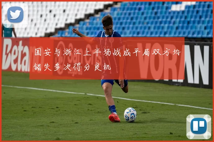 国安与浙江上半场战成平局双方均错失多次得分良机
