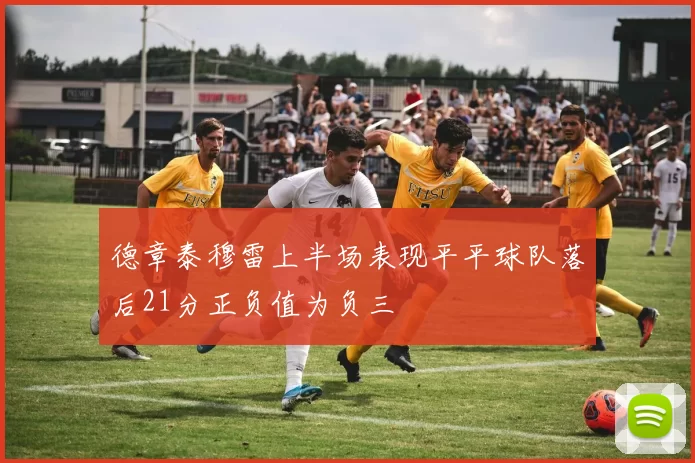 德章泰穆雷上半场表现平平球队落后21分正负值为负三