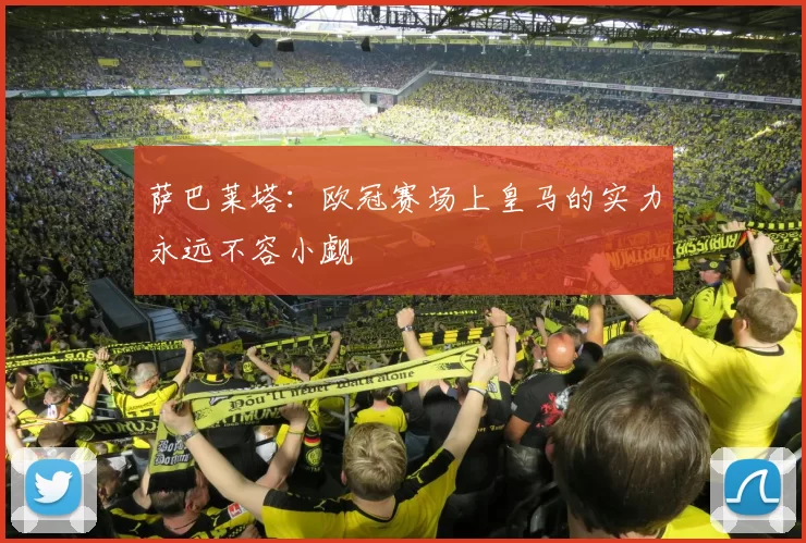 萨巴莱塔：欧冠赛场上皇马的实力永远不容小觑