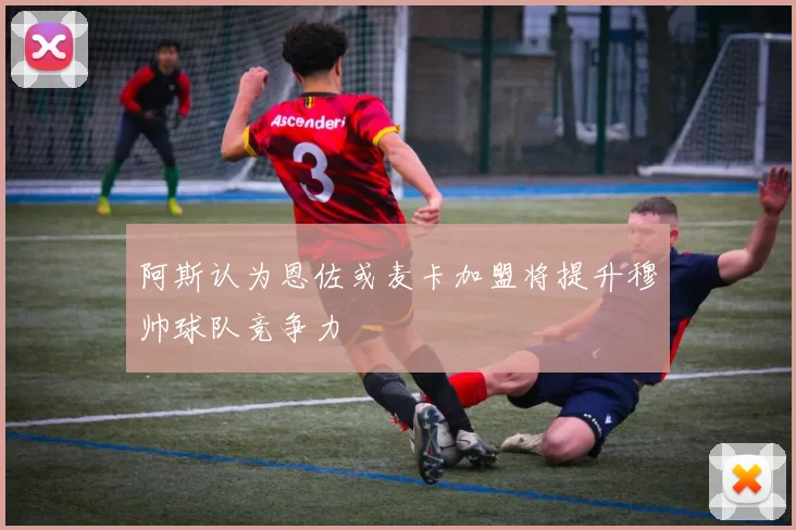 阿斯认为恩佐或麦卡加盟将提升穆帅球队竞争力