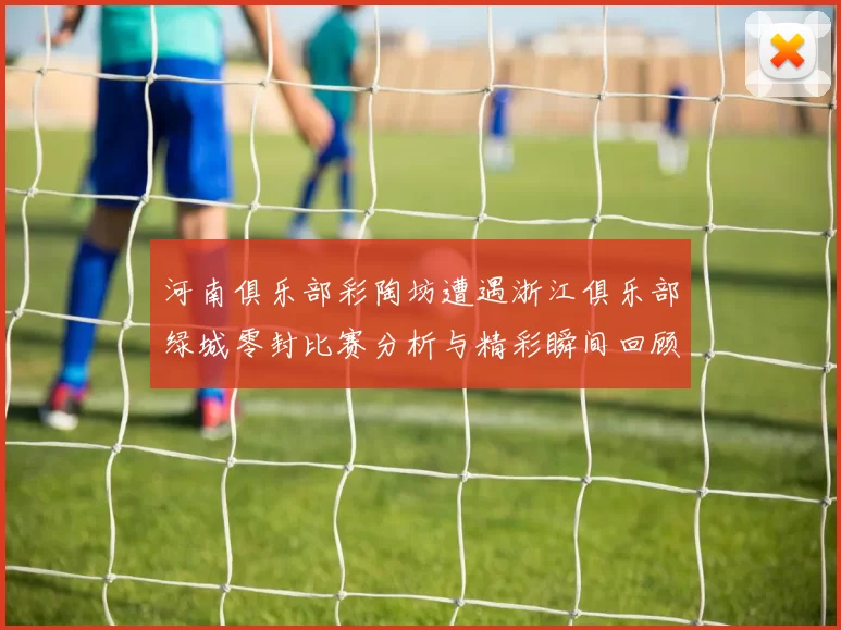 河南俱乐部彩陶坊遭遇浙江俱乐部绿城零封比赛分析与精彩瞬间回顾