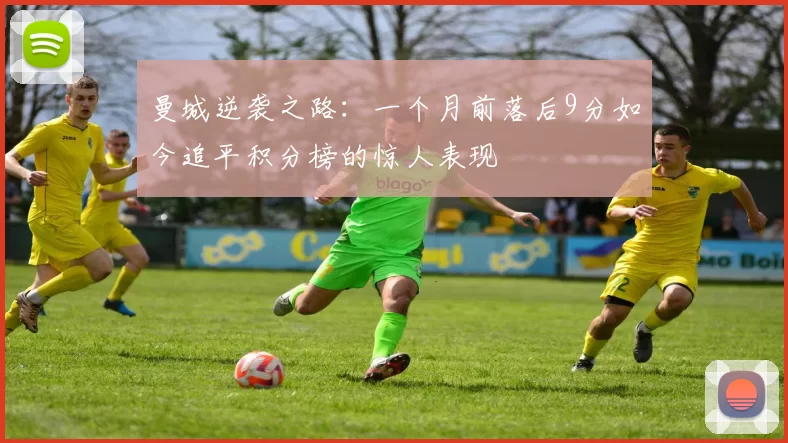 曼城逆袭之路：一个月前落后9分如今追平积分榜的惊人表现